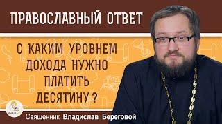 С КАКИМ УРОВНЕМ ДОХОДА НУЖНО ПЛАТИТЬ ДЕСЯТИНУ ?  Священник Владислав Береговой