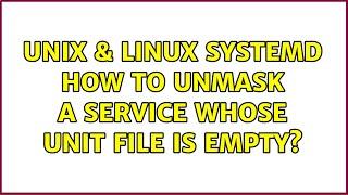 Unix & Linux: systemd: How to unmask a service whose unit file is empty? (2 Solutions!!)