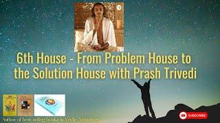 6th House - From Problem House to the Solution House with Prash Trivedi @NipoonJoshi