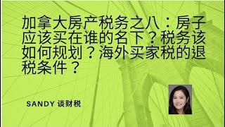 加拿大房产税务之八-房子应该买在谁的名下？房产如何传承给下一代？税务又该如何规划？海外买家税的退税条件？