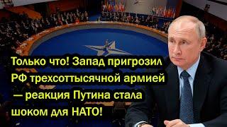 Только что! Запад пригрозил РФ трехсоттысячной армией — реакция Путина стала шоком для НАТО!