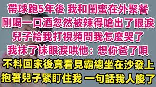 帶球跑5年後，我和閨蜜在外聚餐，剛喝一口酒忽然被辣得嗆出了眼淚，正巧兒子給我打視頻問我怎麼哭了，我抹了抹眼淚哄他：想你爸了唄。不料回家後竟看見霸總坐在沙發上！抱著兒子緊盯住我，一句話我人傻了！| 甜寵