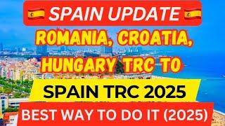 Spain Immigration New Update 2025: Convert Romania, Croatia, Hungary TRC to Spain