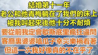 （完結爽文）結婚第十一年，老公和他青梅躺在了我們的床上，被我叫起來後他十分不耐煩，要從前我定會歇斯底里瘋狂逼問，客廳裏婆婆嗑瓜子幸災樂禍看著，但這一次我好像真的不在乎了！#幸福#出軌#家產#白月光