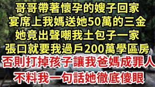 哥哥帶著懷孕的嫂子回家,宴席上我媽送她50萬的三金,她竟出聲嘲我土包子一家,張口就要我過戶200萬學區房,否則打掉孩子讓我爸媽成罪人,不料我一句話她徹底傻眼#為人處世#養老#中年#情感故事