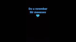 do remember Mr meeeses