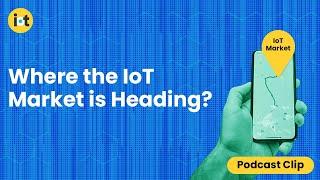 Where the IoT Market is Heading | IoT For All Podcast Clip