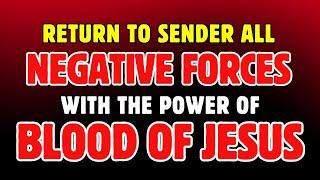 Return to Sender all Negative Forces from your life with the Power of Blood of Jesus