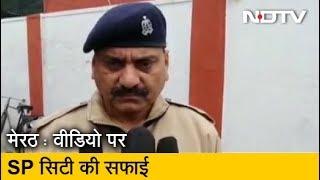 Video पर Meerut के SP City की सफाई, बोले- वो लड़के बवाल करवा सकते थे