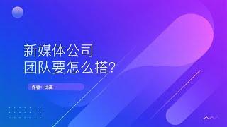 新媒体公司怎么搭团队，一个视频解决老板的大坑~