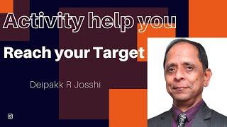 Activity help you reach your Target :- Deipakk R Josshi