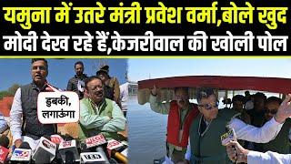 Minister Parvesh Verma in Yamuna.यमुना में उतरे मंत्री,बोले खुद Modi देख रहे है,Kejriwal की खोली पोल