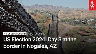 US Election 2024: Corin Dann at the border in Nogales, Arizona | Donald Trump v Kamala Harris | RNZ