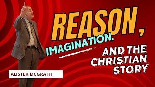 Alister McGrath: Reason, Imagination, and the Christian Story.