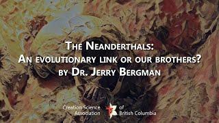 The Neanderthals: An evolutionary link or our brothers? (with Dr. Jerry Bergman)