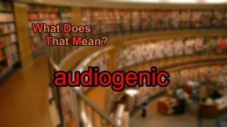 What does audiogenic mean?