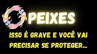 ️PEIXESISSO É GRAVE E VOCÊ VAI PRECISAR SE PROTEGER...