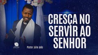 CRESÇA NO SERVIR AO SENHOR / PASTOR JÚLIO JOÃO