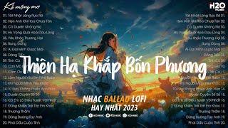 Thiên Hạ Khắp Bốn Phương Lofi | Tát Nhật Lãng Rực Rỡ Lofi..Nhạc Chill Nhẹ Nhàng Hay Nhất TikTok 2023