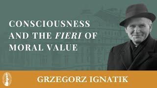 Grzegorz Ignatik: Consciousness and The Fieri of Moral Value