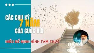 CÁC CHU KỲ 7 NĂM CỦA CUỘC ĐỜI – HIỂU ĐỂ ĐỊNH HÌNH TÂM THỨC| Trích Sách “Trưởng Thành” của OSHO