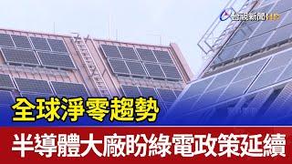 全球淨零趨勢 半導體大廠盼綠電政策延續