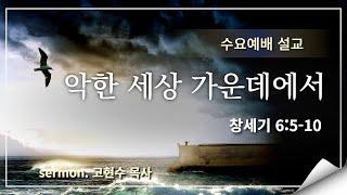 2024.10.23 / 악한 세상 가운데에서 / 창 6 : 5 - 10 /  고현수 목사