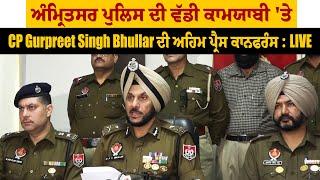 ਅੰਮ੍ਰਿਤਸਰ ਪੁਲਿਸ ਦੀ ਵੱਡੀ ਕਾਮਯਾਬੀ 'ਤੇ CP Gurpreet Singh Bhullar ਦੀ ਅਹਿਮ ਪ੍ਰੈਸ ਕਾਨਫਰੰਸ : LIVE