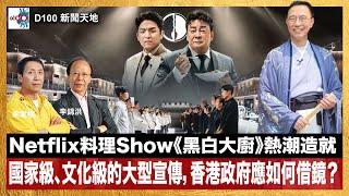 Netflix料理實境Show《黑白大廚》熱潮造就國家級、文化級的大型宣傳，香港政府應如何借鏡？｜D100新聞天地｜李錦洪、梁家權