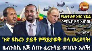 Arada daily news:የኢትዮጵያ አየር ሃይል ሶማሊያ ዶፍ አዘነበ! ዜለንስኪ እጅ ሰጡ ፈረንሳይ ወገቤን አለች!