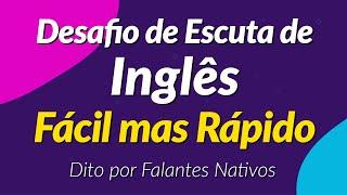 Desafio de Escuta de Inglês Fácil mas Rápido — Dito por Falantes Nativos