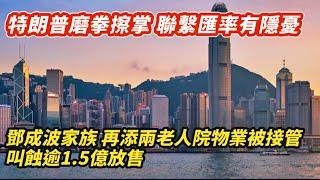 特朗普磨拳擦掌 香港聯匯有隱憂｜鄧成波家族再添兩老人院物業被接管 叫蝕1.5億放售｜不祥！放寬按揭兼減息 十大屋苑成交連縮三周末｜