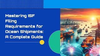 Mastering ISF Filing Requirements for Ocean Shipments: A Complete Guide