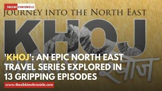 'Khoj': An Epic North East Travel Series Explored in 13 Gripping Episodes