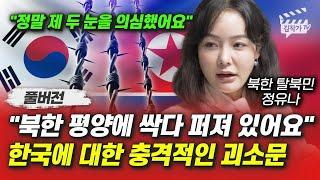 북한 평양에 싹다 퍼져 있어요, 한국에 대한 충격적인 괴소문 (북한 탈북민 정유나 풀버전)