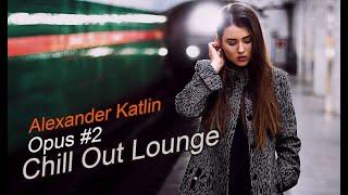 Alexander Katlin - Chill Out Lounge (Opus #2) * (Музыка Снятия Стресса)