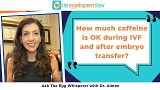 How much caffeine is OK during IVF and after embryo transfer? (Ask the Egg Whisperer with Dr. Aimee)