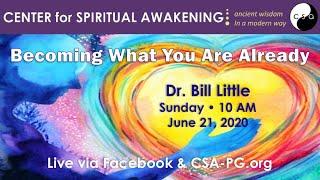 June 21 2020 Center for Spiritual Awakening - Becoming Who You Are Already - Dr. Bill Little