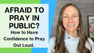 Are You Afraid to Pray Out Loud? How to Pray in Public with Confidence.