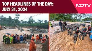 Wayanad Landslides | Over 140 Dead In Wayanad Landslides: Top Headlines Of The Day: July 31, 2024