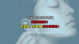 TikTok在印尼市场疯狂嗨翻天！保湿霜、防晒霜成为畅销品！