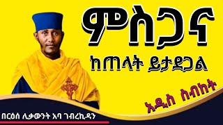 ምስጋና ከጠላት ይታደጋል ‼️ አዲስ ስብከት |  በርዕሰ ሊቃውንት አባ ገብረኪዳን