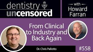 558 From Clinical to Industry and Back Again with Chris Pallotto : Dentistry Uncensored