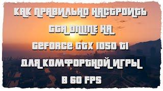 КАК ПРАВИЛЬНО НАСТРОИТЬ GTA ONLINE НА GeForce GTX 1050 TI ДЛЯ КОМФОРТНОЙ ИГРЫ В 60 FPS