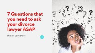 7 questions that you need to ask your divorce lawyer ASAP