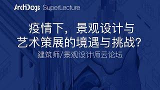 【建筑/景观云论坛】疫情下，景观设计与艺术策展的境遇与挑战？