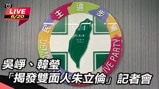 【直播完整版】吳崢、韓瑩「揭發雙面人朱立倫」記者會｜三立新聞網 SETN.com