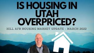 IS HOUSING IN UTAH OVERPRICED? HILL AFB HOUSING MARKET UPDATE - MARCH 2022