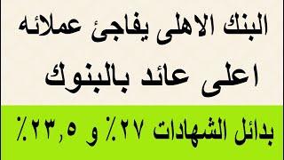 بدائل الشهادت 27% و23.5% بالبنك الاهلى وبنك مصر اعلى عائد بالبنوك بعد قرار البنك المركزى