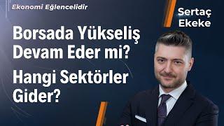 Borsada Yükseliş Devam Eder mi, Hangi Sektörler Gider? | Sertaç Ekeke